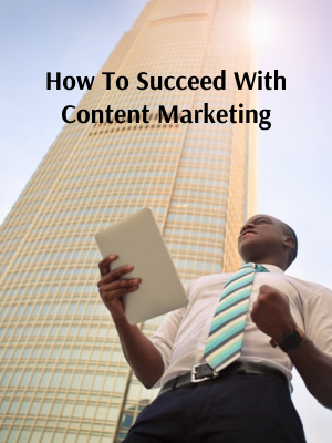 How To Succeed With Content Marketing