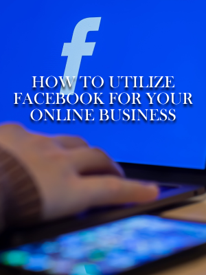 How To Utilize Facebook For Your Online Business