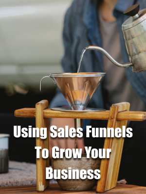 Using Sales Funnels To Grow Your Business